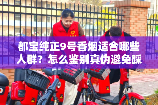 都宝纯正9号香烟适合哪些人群？怎么鉴别真伪避免踩坑？